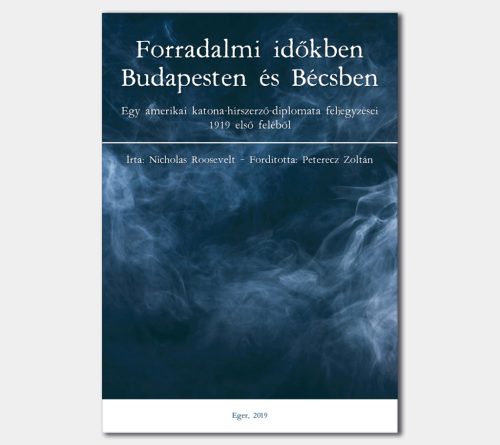 Nicholas Roosevelt: Forradalmi időkben Budapesten és Bécsben. Egy amerikai katona-hírszerző-diplomata feljegyzései 1919 első feléből